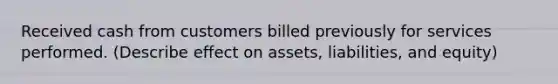 Received cash from customers billed previously for services performed. (Describe effect on assets, liabilities, and equity)