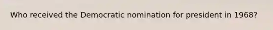 Who received the Democratic nomination for president in 1968?