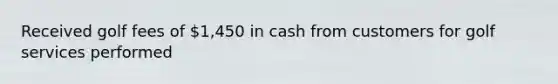 Received golf fees of 1,450 in cash from customers for golf services performed