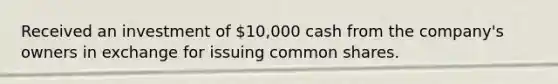 Received an investment of 10,000 cash from the company's owners in exchange for issuing common shares.