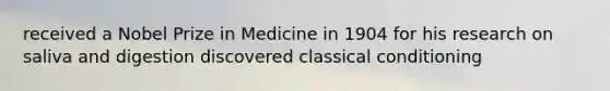 received a Nobel Prize in Medicine in 1904 for his research on saliva and digestion discovered classical conditioning