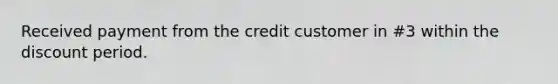 Received payment from the credit customer in #3 within the discount period.