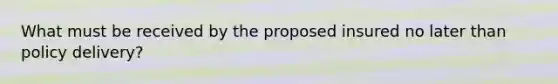 What must be received by the proposed insured no later than policy delivery?