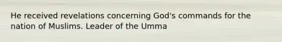 He received revelations concerning God's commands for the nation of Muslims. Leader of the Umma