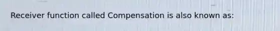 Receiver function called Compensation is also known as: