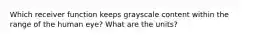 Which receiver function keeps grayscale content within the range of the human eye? What are the units?