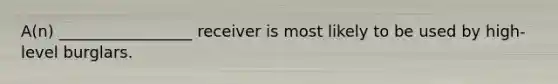 A(n) _________________ receiver is most likely to be used by high-level burglars.