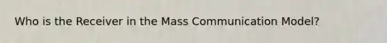 Who is the Receiver in the Mass Communication Model?