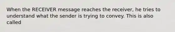 When the RECEIVER message reaches the receiver, he tries to understand what the sender is trying to convey. This is also called