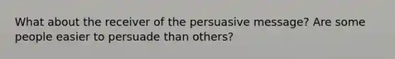 What about the receiver of the persuasive message? Are some people easier to persuade than others?