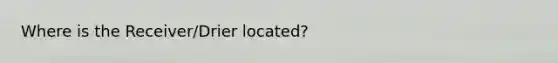 Where is the Receiver/Drier located?