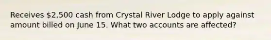 Receives 2,500 cash from Crystal River Lodge to apply against amount billed on June 15. What two accounts are affected?