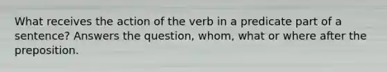 What receives the action of the verb in a predicate part of a sentence? Answers the question, whom, what or where after the preposition.