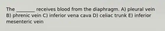 The ________ receives blood from the diaphragm. A) pleural vein B) phrenic vein C) inferior vena cava D) celiac trunk E) inferior mesenteric vein