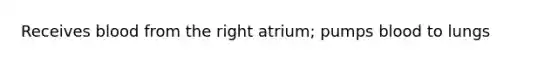 Receives blood from the right atrium; pumps blood to lungs