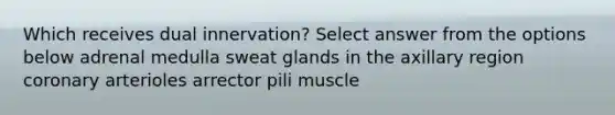 Which receives dual innervation? Select answer from the options below adrenal medulla sweat glands in the axillary region coronary arterioles arrector pili muscle