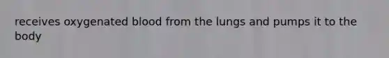 receives oxygenated blood from the lungs and pumps it to the body