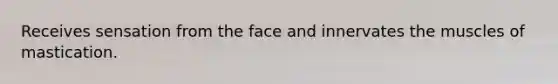 Receives sensation from the face and innervates the muscles of mastication.