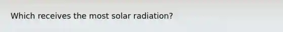 Which receives the most solar radiation?