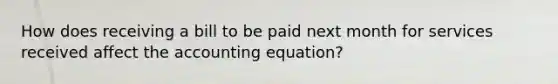 How does receiving a bill to be paid next month for services received affect the accounting equation?