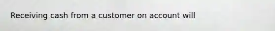 Receiving cash from a customer on account will