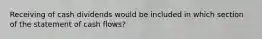 Receiving of cash dividends would be included in which section of the statement of cash flows?