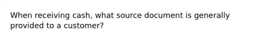 When receiving cash, what source document is generally provided to a customer?