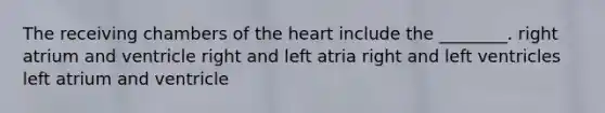 The receiving chambers of the heart include the ________. right atrium and ventricle right and left atria right and left ventricles left atrium and ventricle