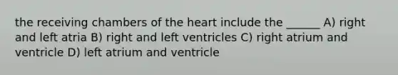 the receiving chambers of the heart include the ______ A) right and left atria B) right and left ventricles C) right atrium and ventricle D) left atrium and ventricle