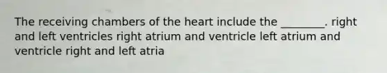 The receiving chambers of the heart include the ________. right and left ventricles right atrium and ventricle left atrium and ventricle right and left atria