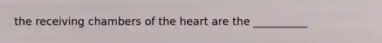 the receiving chambers of the heart are the __________