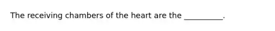 The receiving chambers of the heart are the __________.