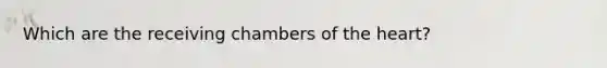 Which are the receiving chambers of <a href='https://www.questionai.com/knowledge/kya8ocqc6o-the-heart' class='anchor-knowledge'>the heart</a>?