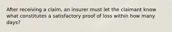 After receiving a claim, an insurer must let the claimant know what constitutes a satisfactory proof of loss within how many days?