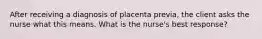 After receiving a diagnosis of placenta previa, the client asks the nurse what this means. What is the nurse's best response?