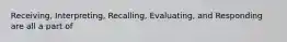 Receiving, Interpreting, Recalling, Evaluating, and Responding are all a part of