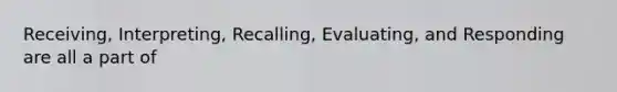 Receiving, Interpreting, Recalling, Evaluating, and Responding are all a part of