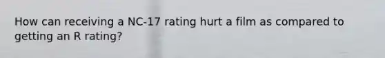 How can receiving a NC-17 rating hurt a film as compared to getting an R rating?