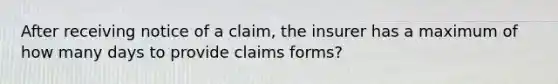 After receiving notice of a claim, the insurer has a maximum of how many days to provide claims forms?