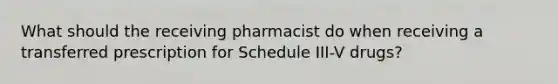 What should the receiving pharmacist do when receiving a transferred prescription for Schedule III-V drugs?