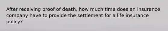 After receiving proof of death, how much time does an insurance company have to provide the settlement for a life insurance policy?