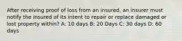 After receiving proof of loss from an insured, an insurer must notify the insured of its intent to repair or replace damaged or lost property within? A: 10 days B: 20 Days C: 30 days D: 60 days