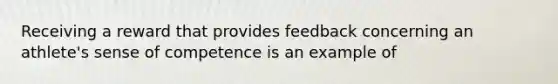 Receiving a reward that provides feedback concerning an athlete's sense of competence is an example of