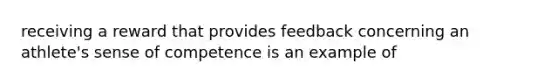 receiving a reward that provides feedback concerning an athlete's sense of competence is an example of