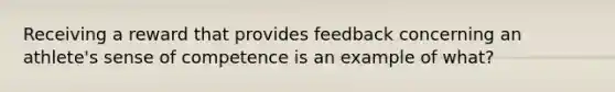 Receiving a reward that provides feedback concerning an athlete's sense of competence is an example of what?