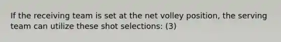 If the receiving team is set at the net volley position, the serving team can utilize these shot selections: (3)