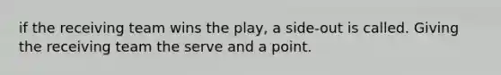 if the receiving team wins the play, a side-out is called. Giving the receiving team the serve and a point.