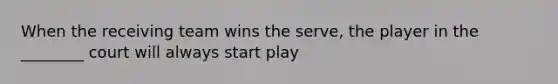 When the receiving team wins the serve, the player in the ________ court will always start play