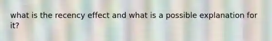 what is the recency effect and what is a possible explanation for it?