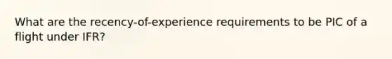 What are the recency-of-experience requirements to be PIC of a flight under IFR?